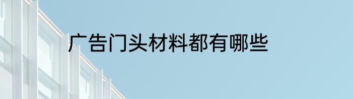 广告门头材料都有哪些