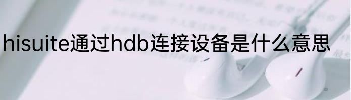 hisuite通过hdb连接设备是什么意思