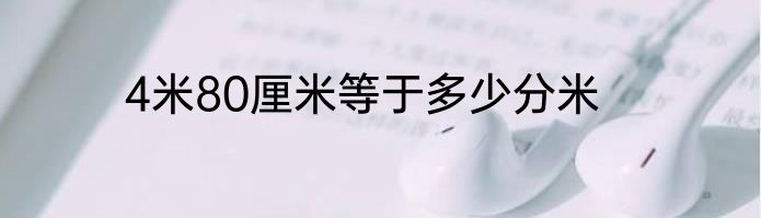 4米80厘米等于多少分米