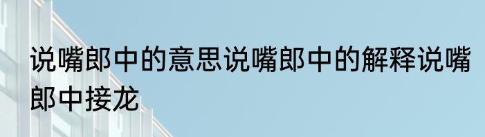 说嘴郎中的意思说嘴郎中的解释说嘴郎中接龙