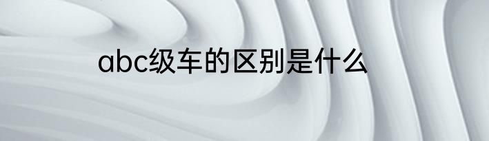 abc级车的区别是什么