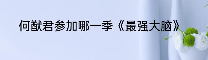 何猷君参加哪一季《最强大脑》