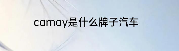 camay是什么牌子汽车