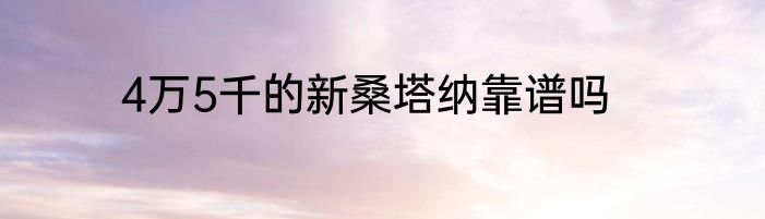 4万5千的新桑塔纳靠谱吗