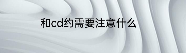 和cd约需要注意什么