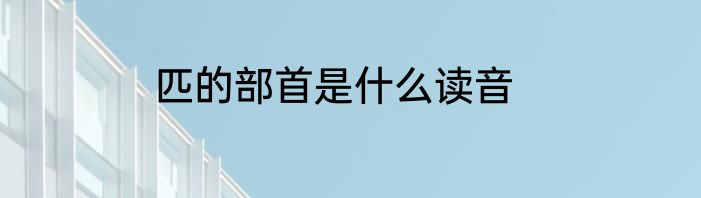 匹的部首是什么读音