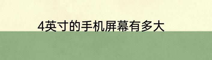 4英寸的手机屏幕有多大