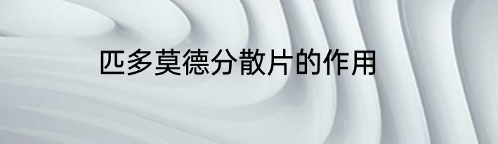 匹多莫德分散片的作用