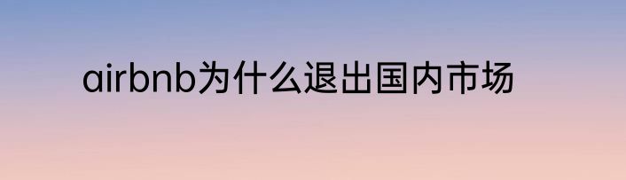 airbnb为什么退出国内市场
