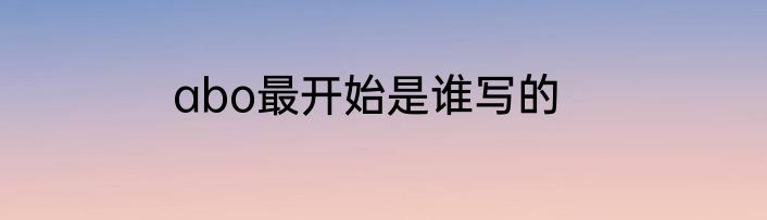 abo最开始是谁写的