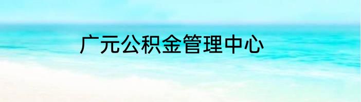 广元公积金管理中心