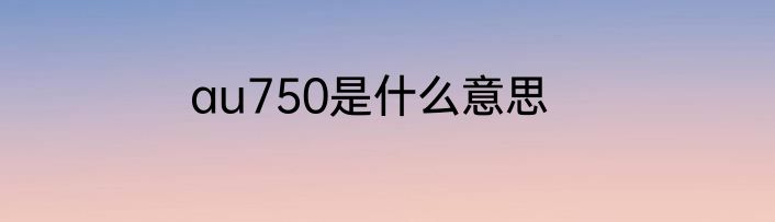 au750是什么意思
