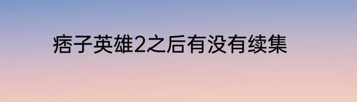 痞子英雄2之后有没有续集