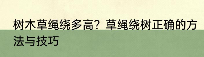 树木草绳绕多高？草绳绕树正确的方法与技巧