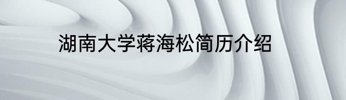 湖南大学蒋海松简历介绍