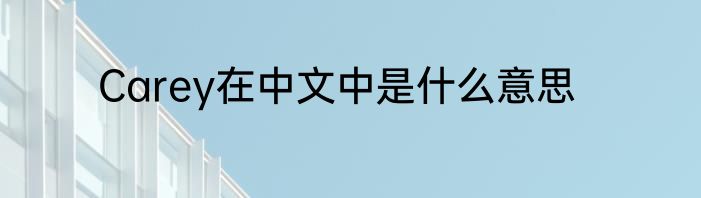 Carey在中文中是什么意思
