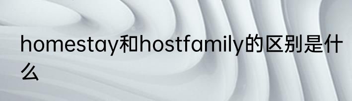 homestay和hostfamily的区别是什么