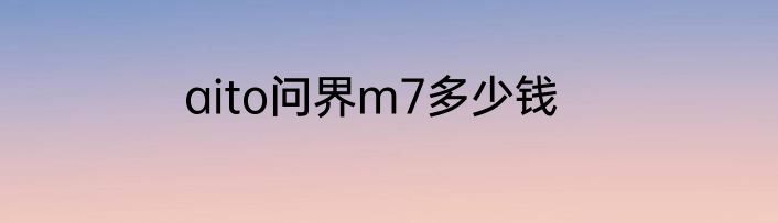aito问界m7多少钱