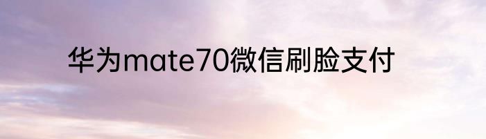 华为mate70微信刷脸支付
