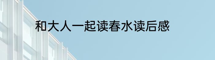 和大人一起读春水读后感