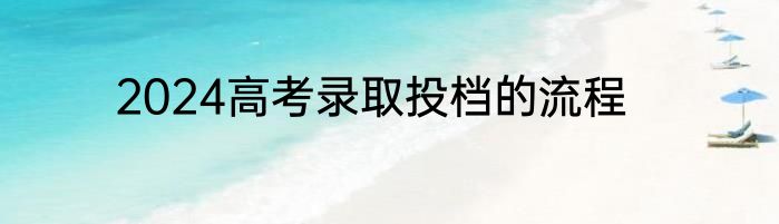 2024高考录取投档的流程