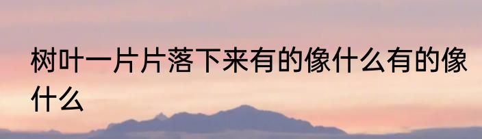 树叶一片片落下来有的像什么有的像什么