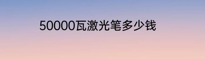 50000瓦激光笔多少钱