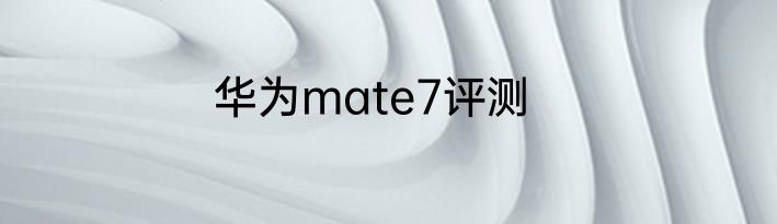 华为mate7评测