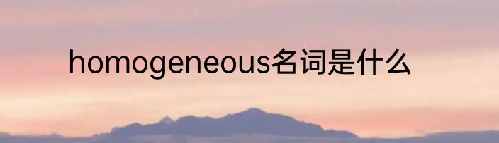 homogeneous名词是什么