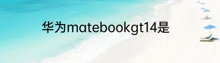 华为matebookgt14是
