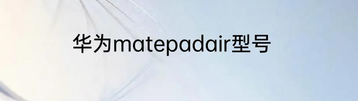 华为matepadair型号
