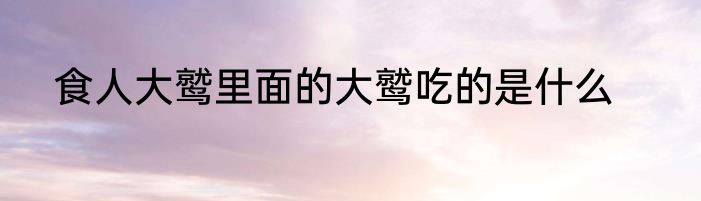 食人大鹫里面的大鹫吃的是什么