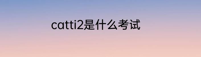 catti2是什么考试