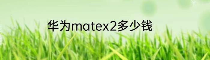 华为matex2多少钱