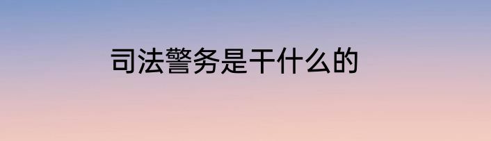 司法警务是干什么的