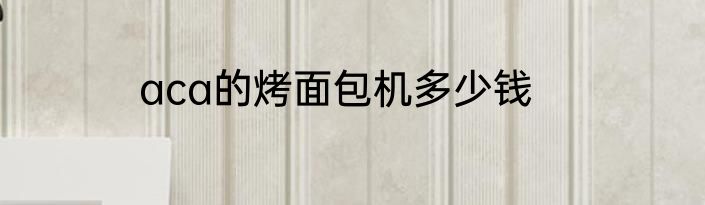 aca的烤面包机多少钱