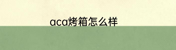 aca烤箱怎么样