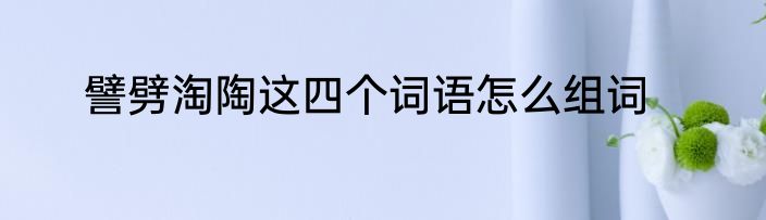 譬劈淘陶这四个词语怎么组词