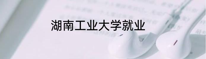 湖南工业大学就业