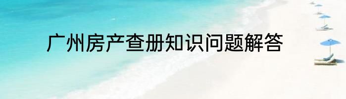 广州房产查册知识问题解答