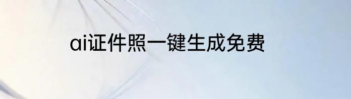 ai证件照一键生成免费