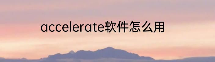 accelerate软件怎么用