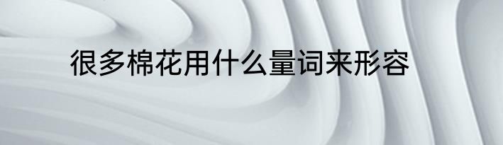 很多棉花用什么量词来形容