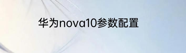 华为nova10参数配置