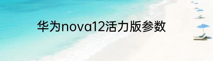 华为nova12活力版参数