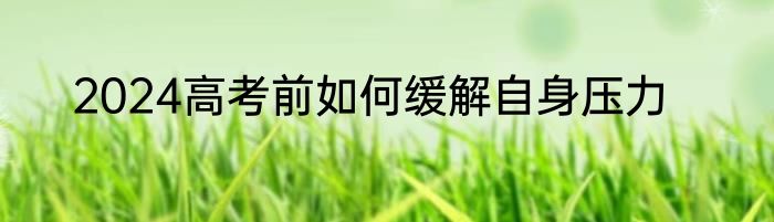 2024高考前如何缓解自身压力