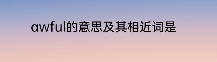 awful的意思及其相近词是