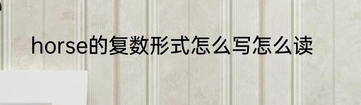 horse的复数形式怎么写怎么读