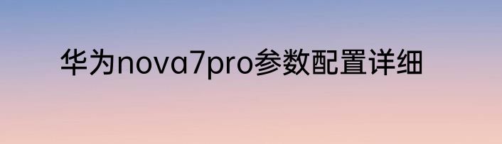 华为nova7pro参数配置详细