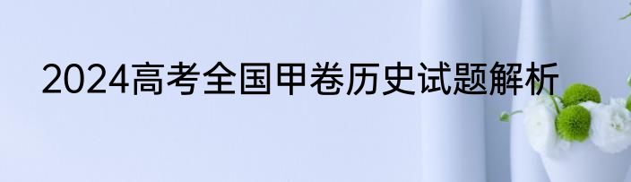 2024高考全国甲卷历史试题解析